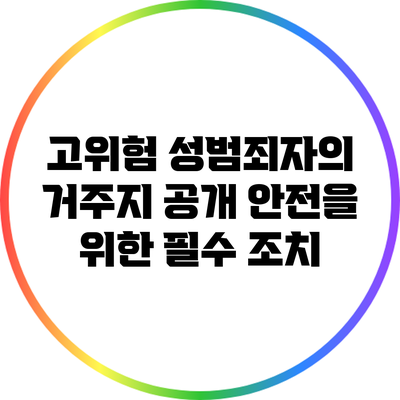 고위험 성범죄자의 거주지 공개: 안전을 위한 필수 조치