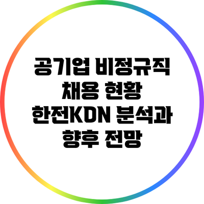 공기업 비정규직 채용 현황: 한전KDN 분석과 향후 전망