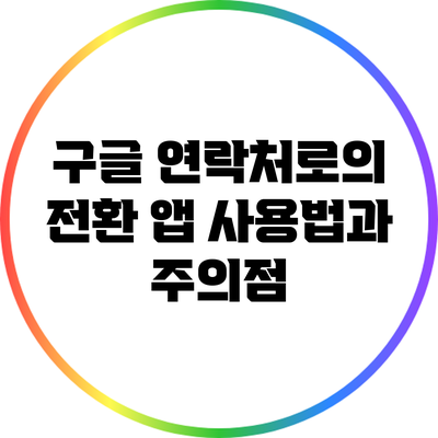 구글 연락처로의 전환: 앱 사용법과 주의점