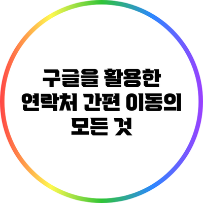 구글을 활용한 연락처 간편 이동의 모든 것