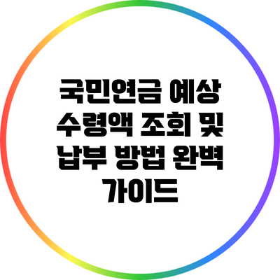 국민연금 예상 수령액 조회 및 납부 방법 완벽 가이드