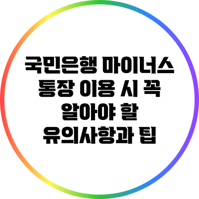 국민은행 마이너스 통장 이용 시 꼭 알아야 할 유의사항과 팁