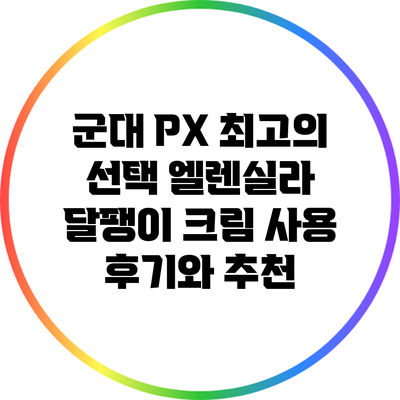 군대 PX 최고의 선택: 엘렌실라 달팽이 크림 사용 후기와 추천