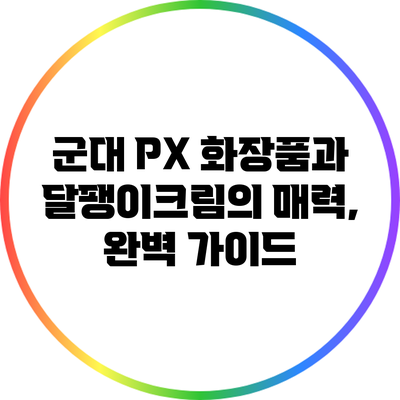 군대 PX 화장품과 달팽이크림의 매력, 완벽 가이드
