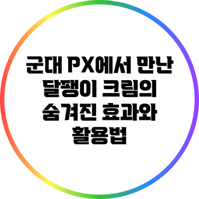 군대 PX에서 만난 달팽이 크림의 숨겨진 효과와 활용법