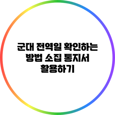 군대 전역일 확인하는 방법: 소집 통지서 활용하기