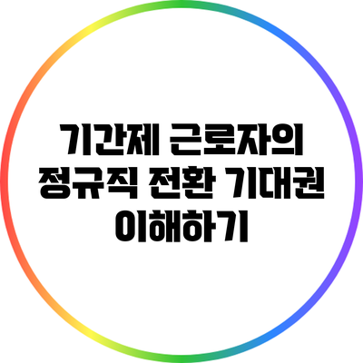 기간제 근로자의 정규직 전환 기대권 이해하기