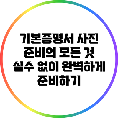 기본증명서 사진 준비의 모든 것: 실수 없이 완벽하게 준비하기