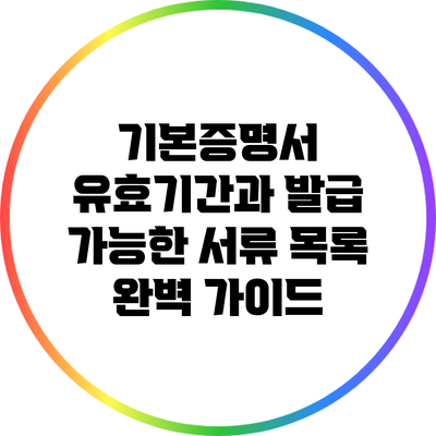 기본증명서 유효기간과 발급 가능한 서류 목록 완벽 가이드