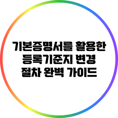 기본증명서를 활용한 등록기준지 변경 절차 완벽 가이드