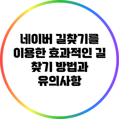 네이버 길찾기를 이용한 효과적인 길 찾기 방법과 유의사항