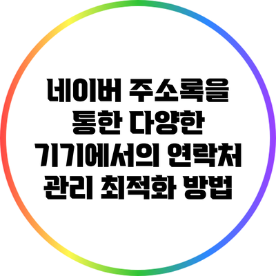 네이버 주소록을 통한 다양한 기기에서의 연락처 관리 최적화 방법