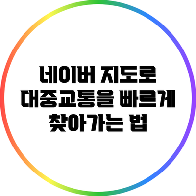 네이버 지도로 대중교통을 빠르게 찾아가는 법
