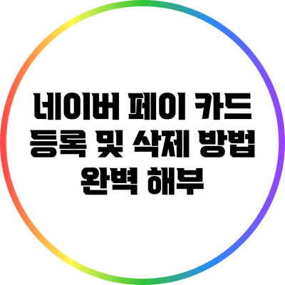 네이버 페이 카드 등록 및 삭제 방법 완벽 해부
