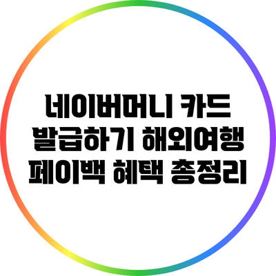 네이버머니 카드 발급하기: 해외여행 페이백 혜택 총정리
