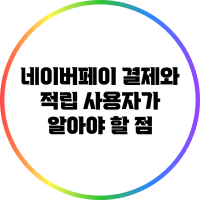 네이버페이 결제와 적립: 사용자가 알아야 할 점