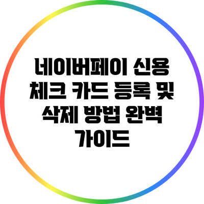 네이버페이 신용 체크 카드 등록 및 삭제 방법 완벽 가이드