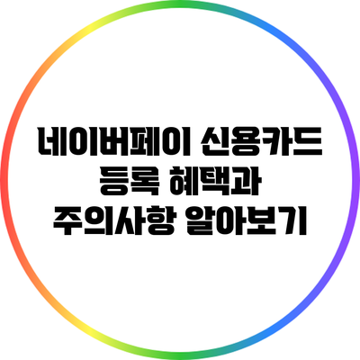 네이버페이 신용카드 등록: 혜택과 주의사항 알아보기