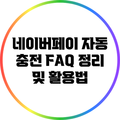 네이버페이 자동 충전: FAQ 정리 및 활용법