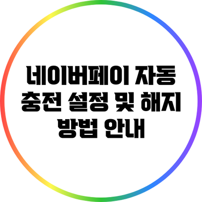 네이버페이 자동 충전 설정 및 해지 방법 안내