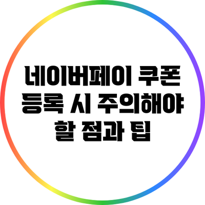 네이버페이 쿠폰 등록 시 주의해야 할 점과 팁