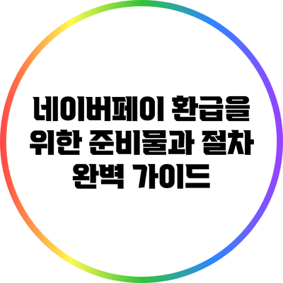 네이버페이 환급을 위한 준비물과 절차 완벽 가이드