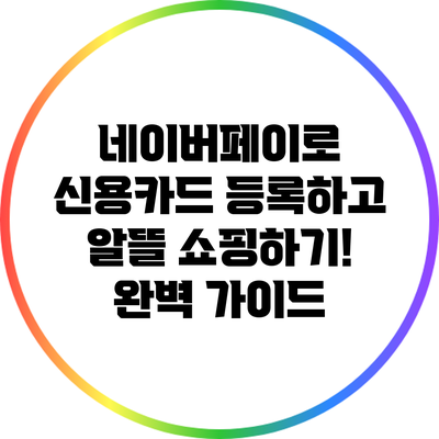 네이버페이로 신용카드 등록하고 알뜰 쇼핑하기! 완벽 가이드