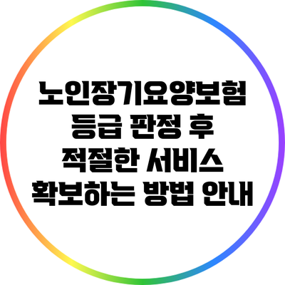 노인장기요양보험 등급 판정 후 적절한 서비스 확보하는 방법 안내