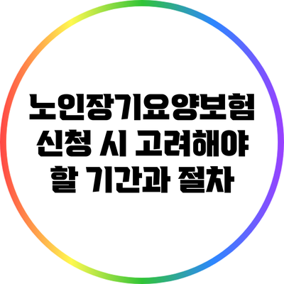 노인장기요양보험 신청 시 고려해야 할 기간과 절차