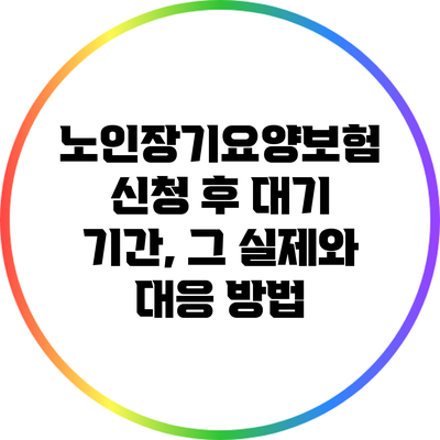 노인장기요양보험 신청 후 대기 기간, 그 실제와 대응 방법