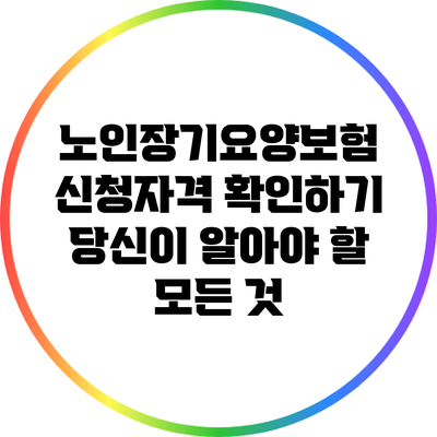 노인장기요양보험 신청자격 확인하기: 당신이 알아야 할 모든 것