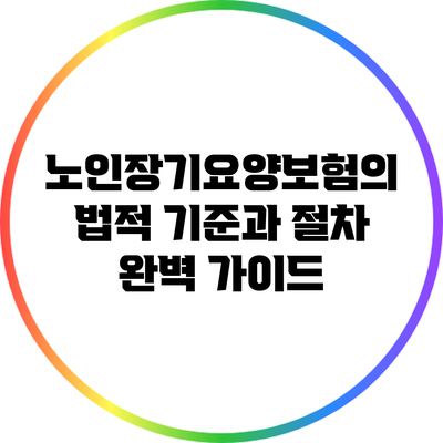노인장기요양보험의 법적 기준과 절차 완벽 가이드