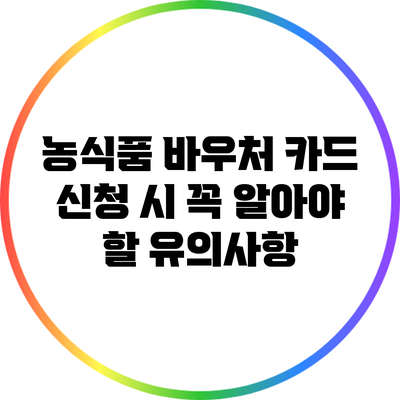 농식품 바우처 카드 신청 시 꼭 알아야 할 유의사항