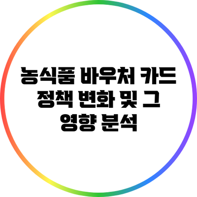 농식품 바우처 카드 정책 변화 및 그 영향 분석