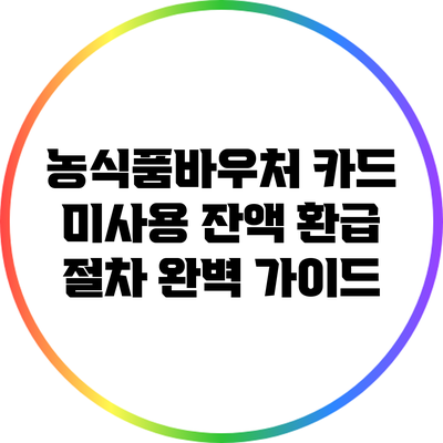 농식품바우처 카드 미사용 잔액 환급 절차 완벽 가이드