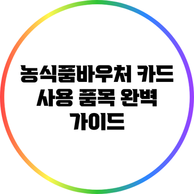 농식품바우처 카드 사용 품목 완벽 가이드
