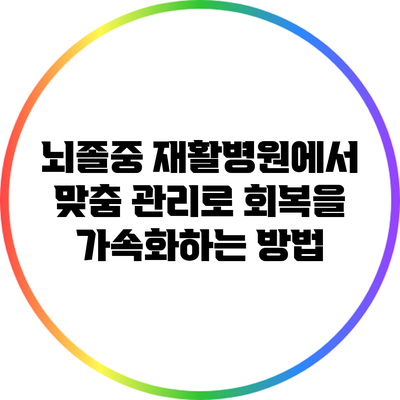 뇌졸중 재활병원에서 맞춤 관리로 회복을 가속화하는 방법