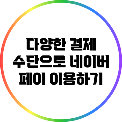 다양한 결제 수단으로 네이버 페이 이용하기