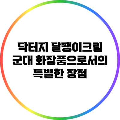 닥터지 달팽이크림: 군대 화장품으로서의 특별한 장점