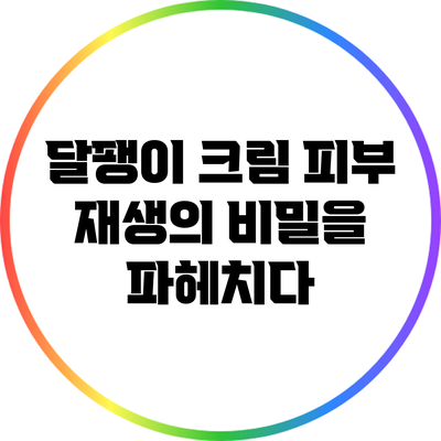 달팽이 크림: 피부 재생의 비밀을 파헤치다
