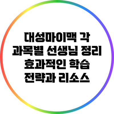 대성마이맥 각 과목별 선생님 정리: 효과적인 학습 전략과 리소스