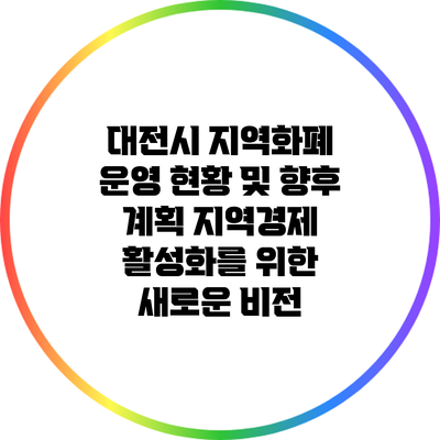 대전시 지역화폐 운영 현황 및 향후 계획: 지역경제 활성화를 위한 새로운 비전