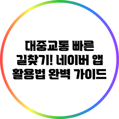 대중교통 빠른 길찾기! 네이버 앱 활용법 완벽 가이드