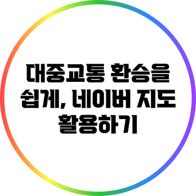 대중교통 환승을 쉽게, 네이버 지도 활용하기