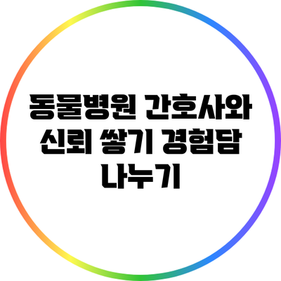 동물병원 간호사와 신뢰 쌓기 경험담 나누기