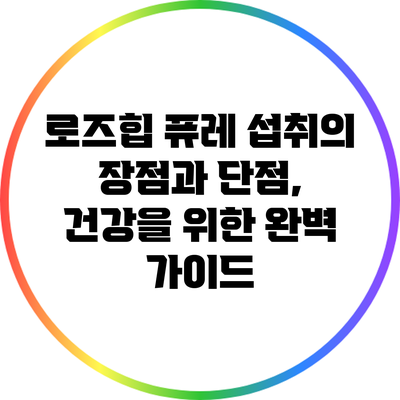 로즈힙 퓨레 섭취의 장점과 단점, 건강을 위한 완벽 가이드
