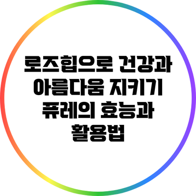 로즈힙으로 건강과 아름다움 지키기: 퓨레의 효능과 활용법