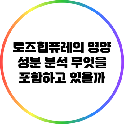 로즈힙퓨레의 영양 성분 분석: 무엇을 포함하고 있을까?