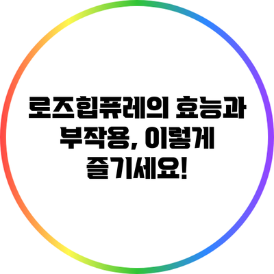 로즈힙퓨레의 효능과 부작용, 이렇게 즐기세요!