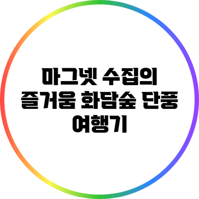 마그넷 수집의 즐거움: 화담숲 단풍 여행기